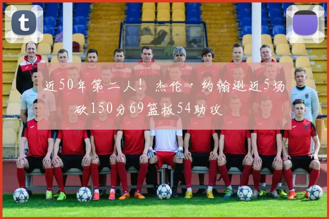 近50年第二人！杰伦·约翰逊近5场合砍150分69篮板54助攻