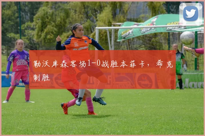 勒沃库森客场1-0战胜本菲卡，希克制胜