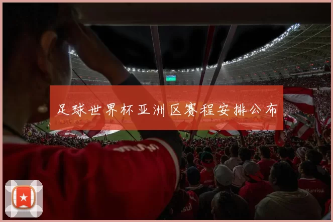 足球世界杯亚洲区赛程安排公布