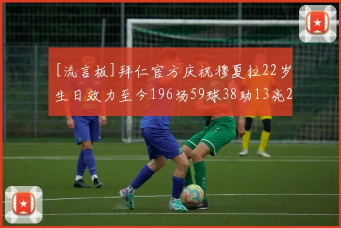 [流言板]拜仁官方庆祝穆夏拉22岁生日效力至今196场59球38助13亮29回复