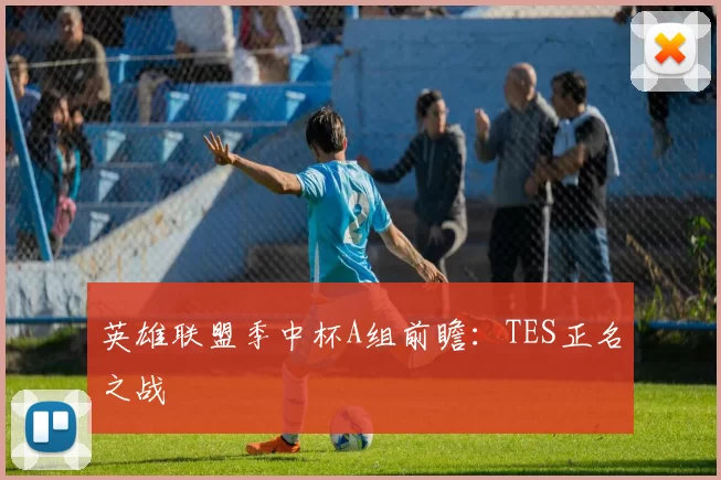 英雄联盟季中杯A组前瞻：TES正名之战