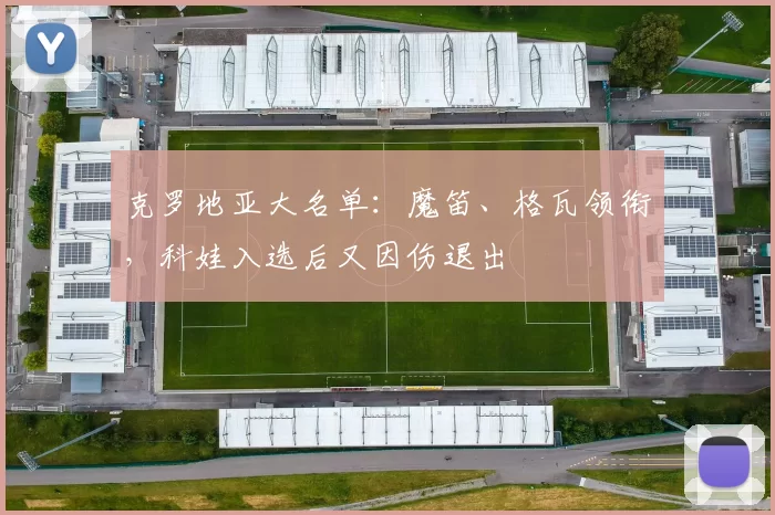 克罗地亚大名单：魔笛、格瓦领衔，科娃入选后又因伤退出