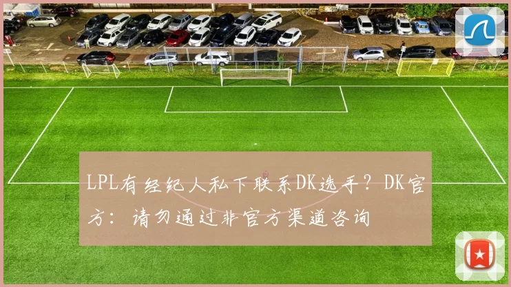 LPL有经纪人私下联系DK选手？DK官方：请勿通过非官方渠道咨询