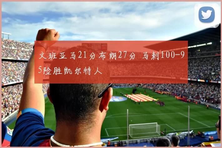 文班亚马21分布朗27分 马刺100-95险胜凯尔特人
