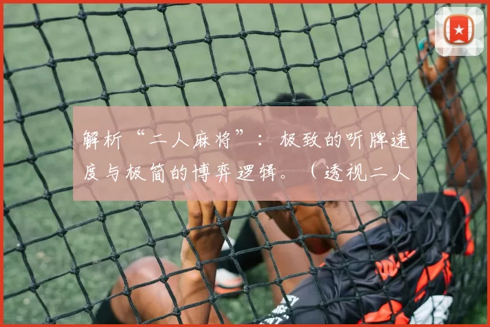 解析“二人麻将”：极致的听牌速度与极简的博弈逻辑。（透视二人麻将：飞速听牌与极简博弈逻辑）