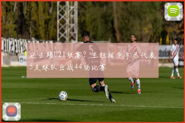 还去踢U21联赛？王钰栋今年已代表5支球队出战44场比赛