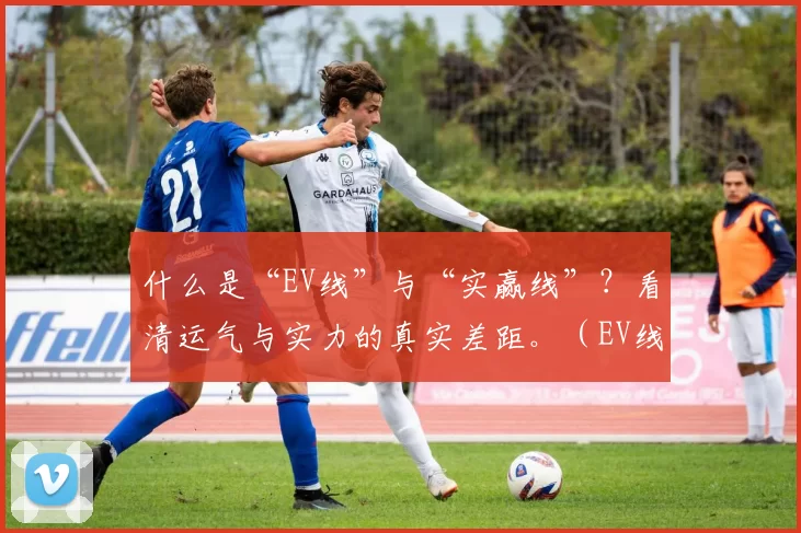 什么是“EV线”与“实赢线”？看清运气与实力的真实差距。（EV线与实赢线：看懂运气与实力的真正差距）