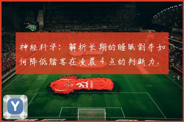 神经科学：解析长期的睡眠剥夺如何降低赌客在凌晨 4 点的判断力。（神经科学：长期睡眠不足如何削弱赌徒在凌晨4点的决策能力）