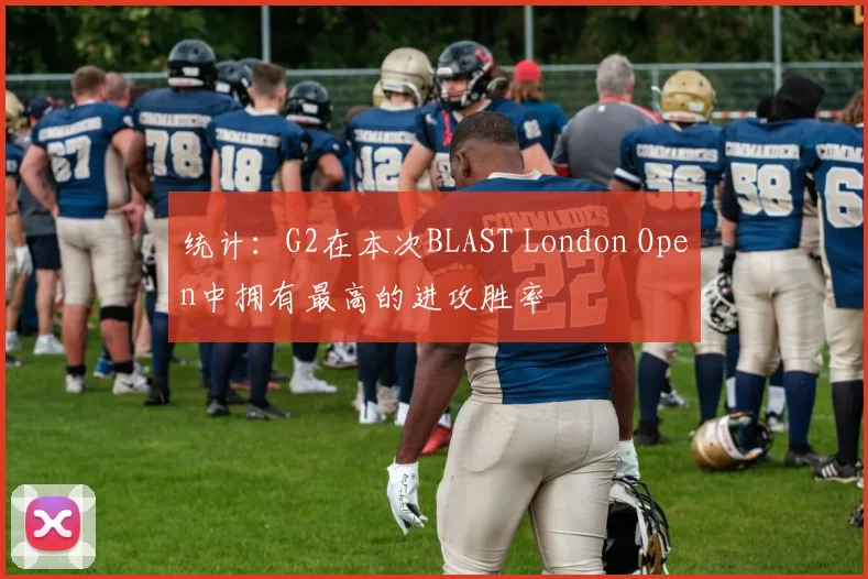 统计：G2在本次BLAST London Open中拥有最高的进攻胜率