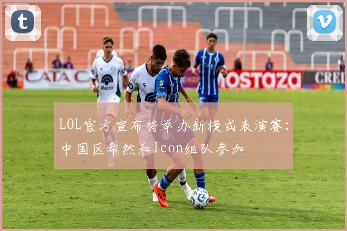 LOL官方宣布将举办新模式表演赛：中国区希然和Icon组队参加