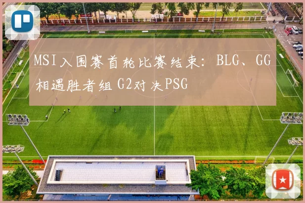 MSI入围赛首轮比赛结束：BLG、GG相遇胜者组 G2对决PSG