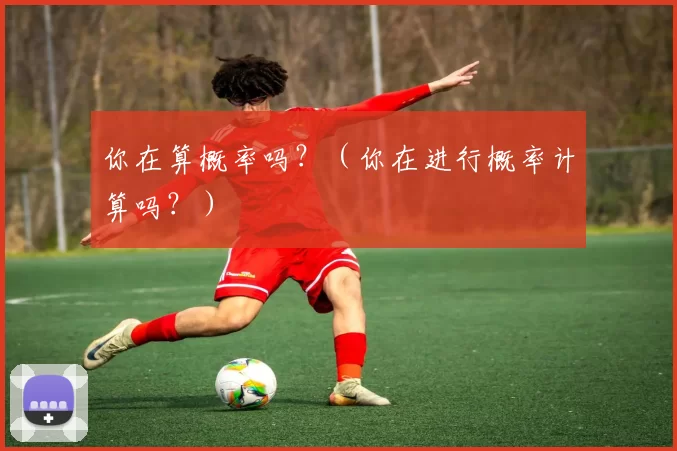 你在算概率吗？（你在进行概率计算吗？）