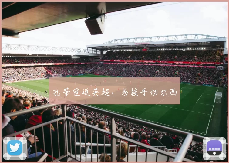 孔蒂重返英超，或接手切尔西