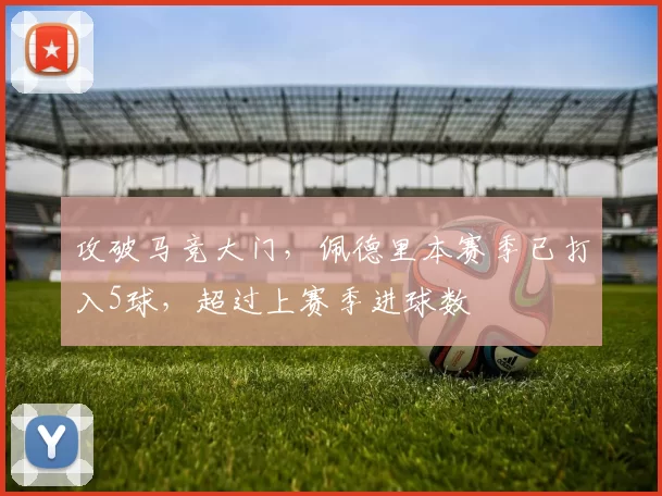 攻破马竞大门，佩德里本赛季已打入5球，超过上赛季进球数
