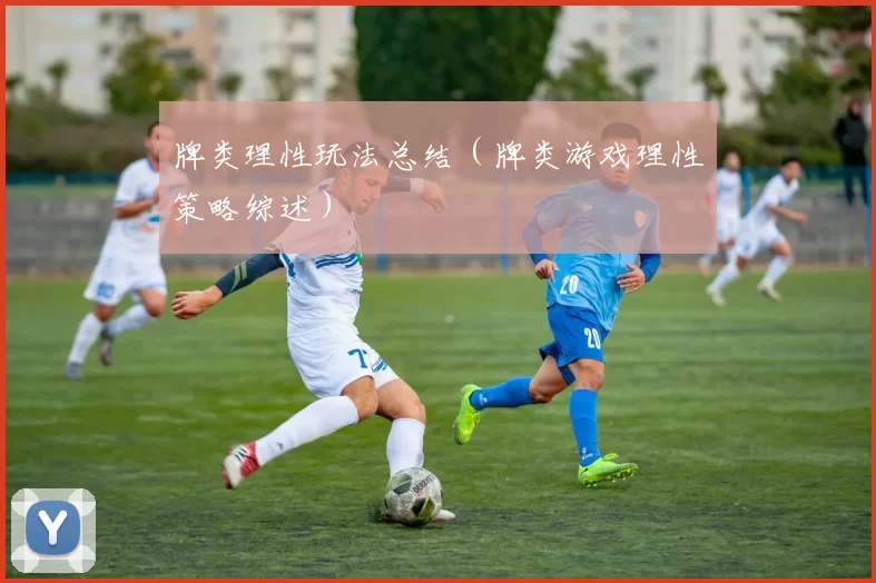 牌类理性玩法总结（牌类游戏理性策略综述）