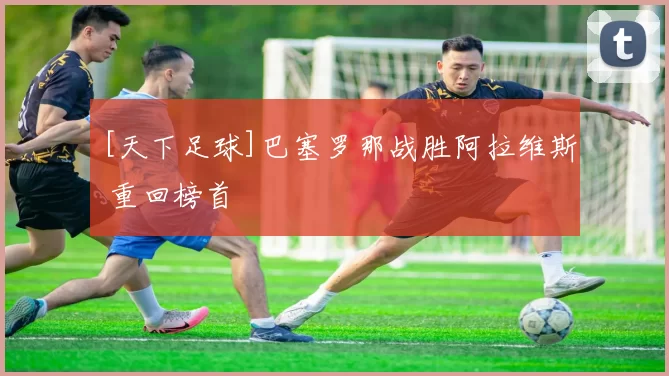 [天下足球]巴塞罗那战胜阿拉维斯 重回榜首