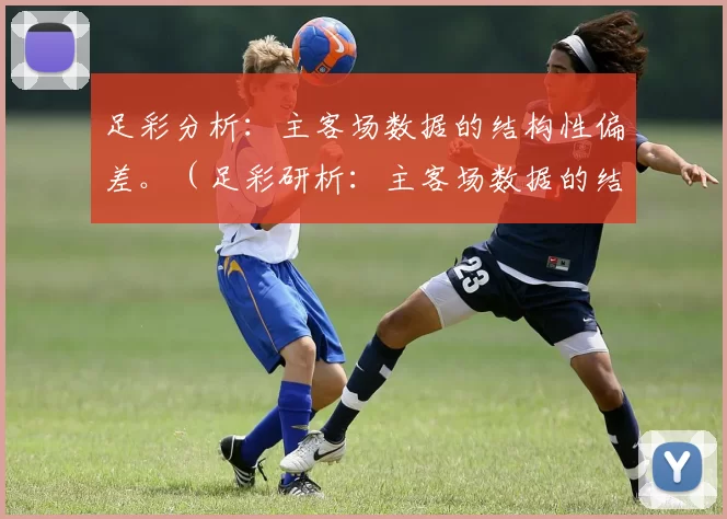 足彩分析：主客场数据的结构性偏差。（足彩研析：主客场数据的结构性失衡）
