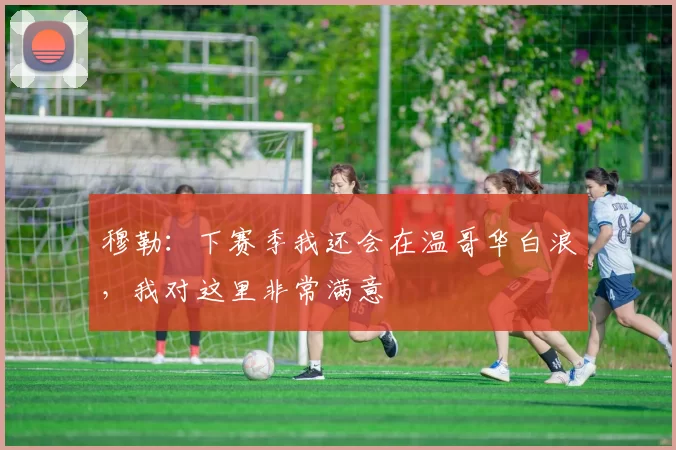 穆勒：下赛季我还会在温哥华白浪，我对这里非常满意