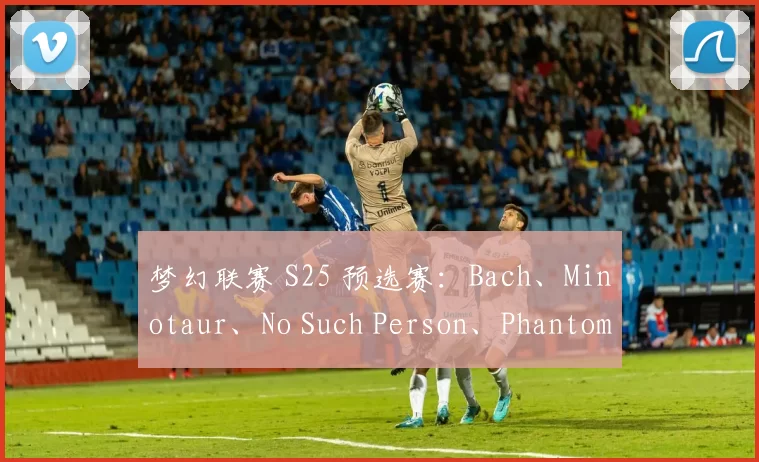 梦幻联赛 S25 预选赛：Bach、Minotaur、No Such Person、Phantom Assassin、Doomsday、XG 赢得首场比赛