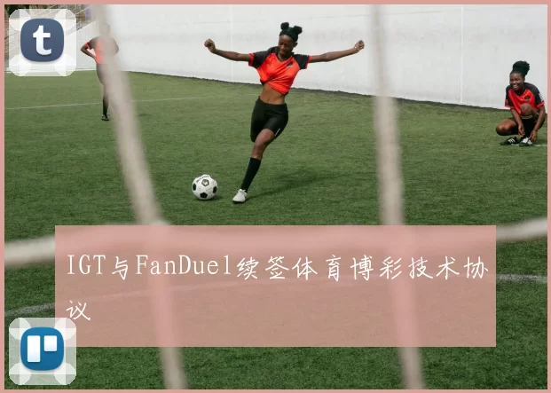 IGT与FanDuel续签体育博彩技术协议
