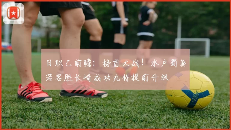 日职乙前瞻：榜首大战！水户蜀葵若客胜长崎成功丸将提前升级