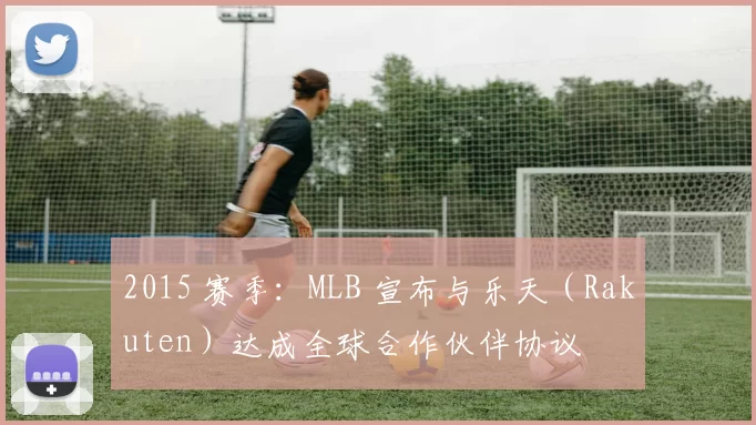 2015 赛季：MLB 宣布与乐天（Rakuten）达成全球合作伙伴协议