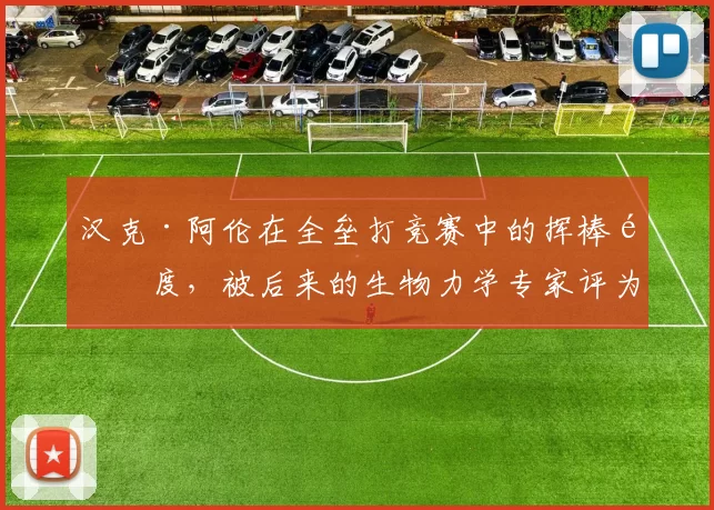 汉克·阿伦在全垒打竞赛中的挥棒速度，被后来的生物力学专家评为“教科书级”