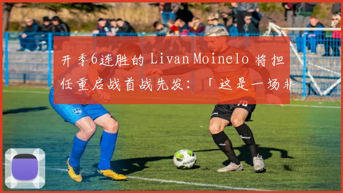 开季6连胜的 Livan Moinelo 将担任重启战首战先发：「这是一场非赢不可的比赛」｜日职