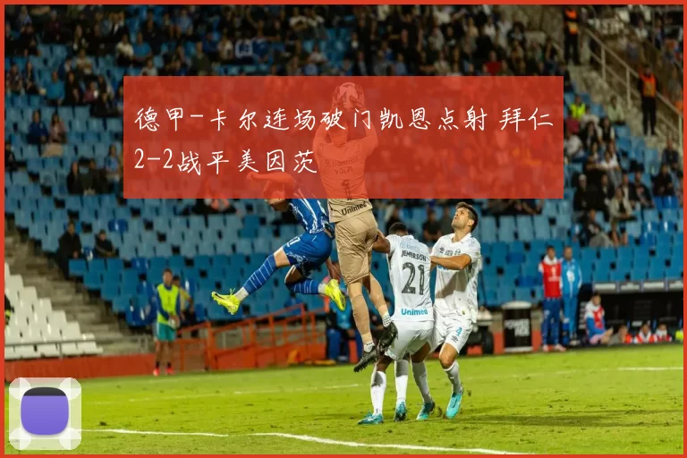 德甲-卡尔连场破门凯恩点射 拜仁2-2战平美因茨