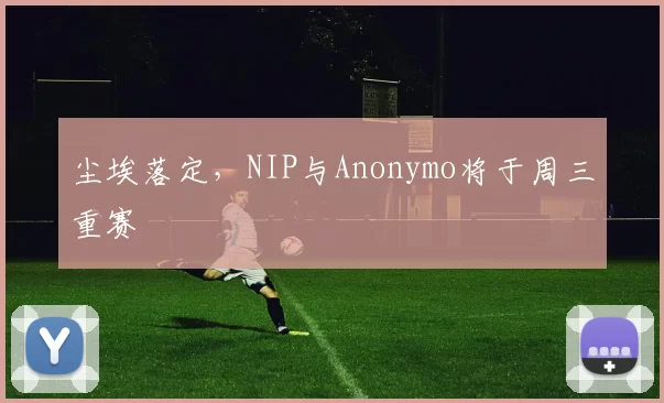 尘埃落定，NIP与Anonymo将于周三重赛