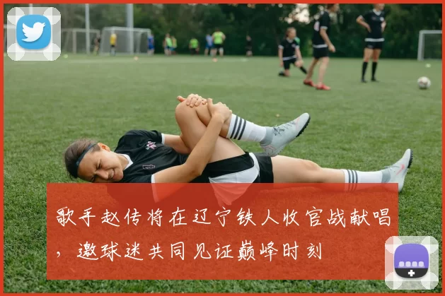 歌手赵传将在辽宁铁人收官战献唱，邀球迷共同见证巅峰时刻