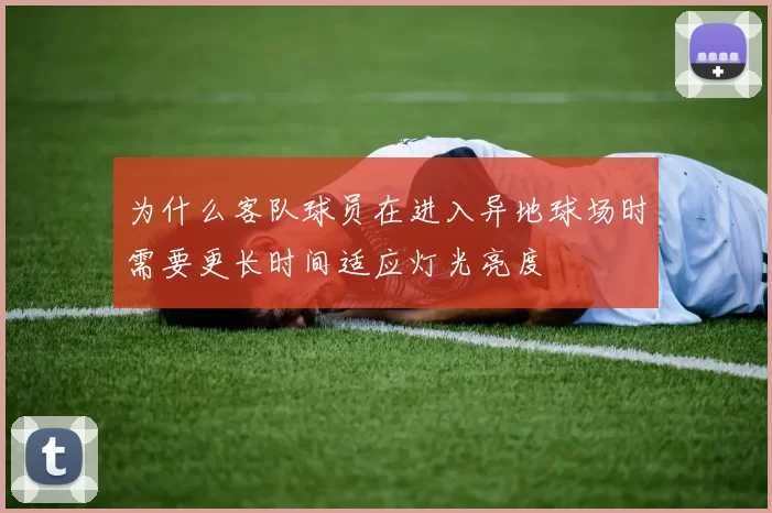 为什么客队球员在进入异地球场时需要更长时间适应灯光亮度