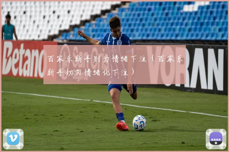 百家乐新手别为情绪下注（百家乐新手切勿情绪化下注）