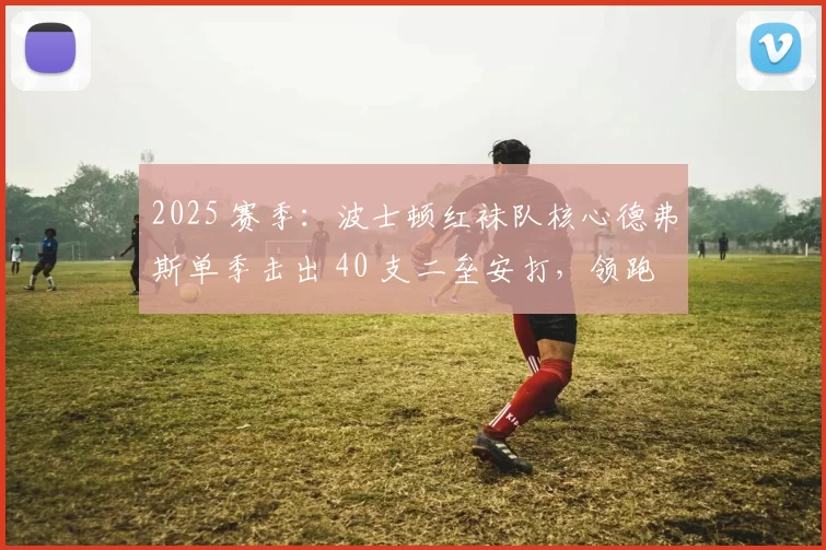 2025 赛季：波士顿红袜队核心德弗斯单季击出 40 支二垒安打，领跑美联