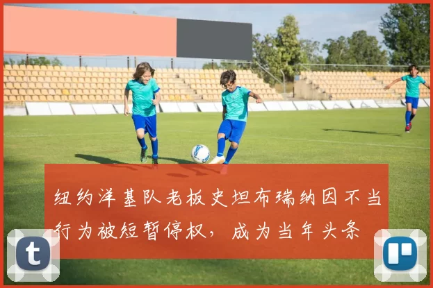 纽约洋基队老板史坦布瑞纳因不当行为被短暂停权，成为当年头条
