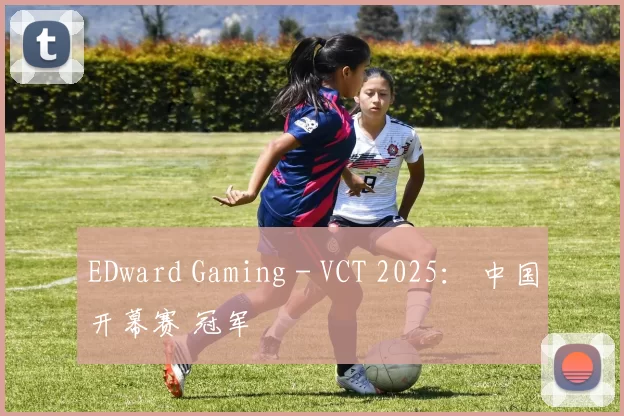 EDward Gaming - VCT 2025： 中国开幕赛 冠军