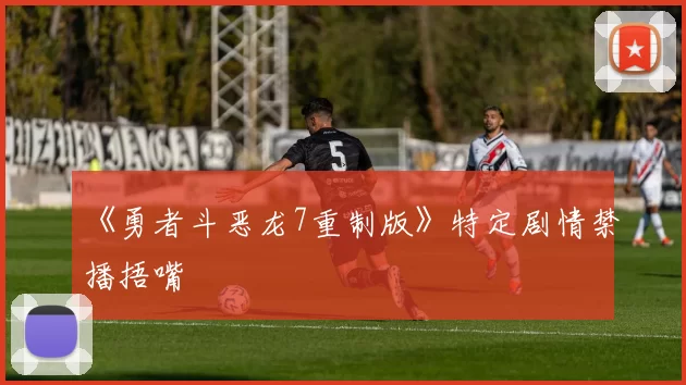 《勇者斗恶龙7重制版》特定剧情禁播捂嘴