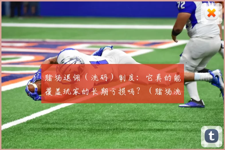 赌场退佣（洗码）制度：它真的能覆盖玩家的长期亏损吗？（赌场洗码返佣机制：真能弥补玩家的长期亏损吗？）