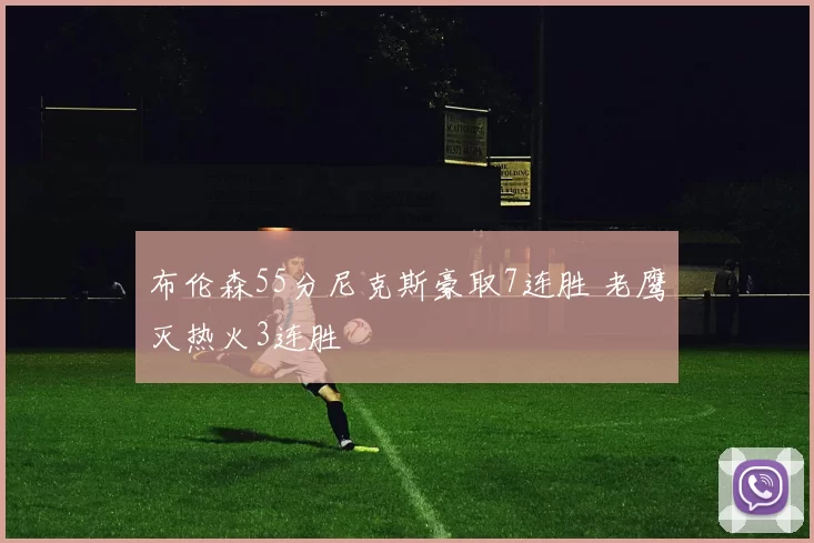 布伦森55分尼克斯豪取7连胜 老鹰灭热火3连胜