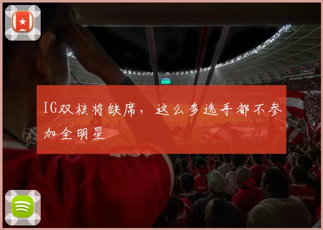IG双核将缺席，这么多选手都不参加全明星