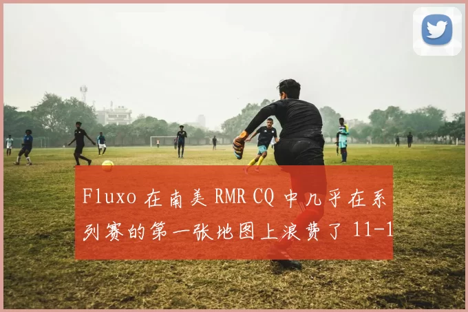 Fluxo 在南美 RMR CQ 中几乎在系列赛的第一张地图上浪费了 11-1 的领先优势后，仍然存活下来