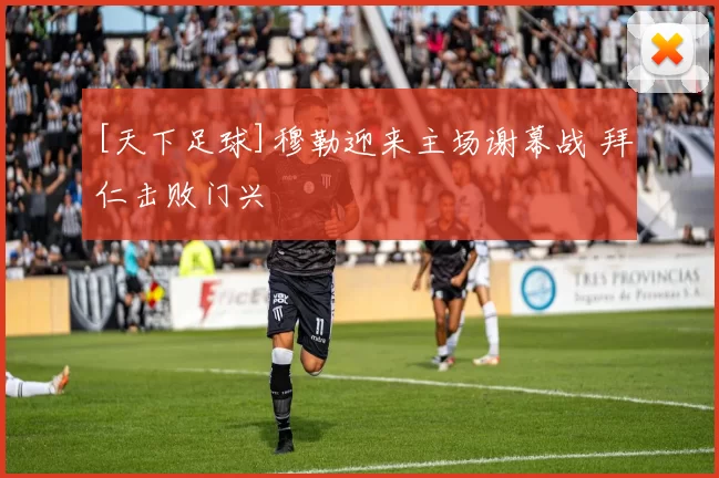 [天下足球]穆勒迎来主场谢幕战 拜仁击败门兴