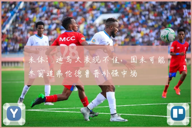米体：迪乌夫表现不佳，国米可能冬窗追弗伦德鲁普补强中场